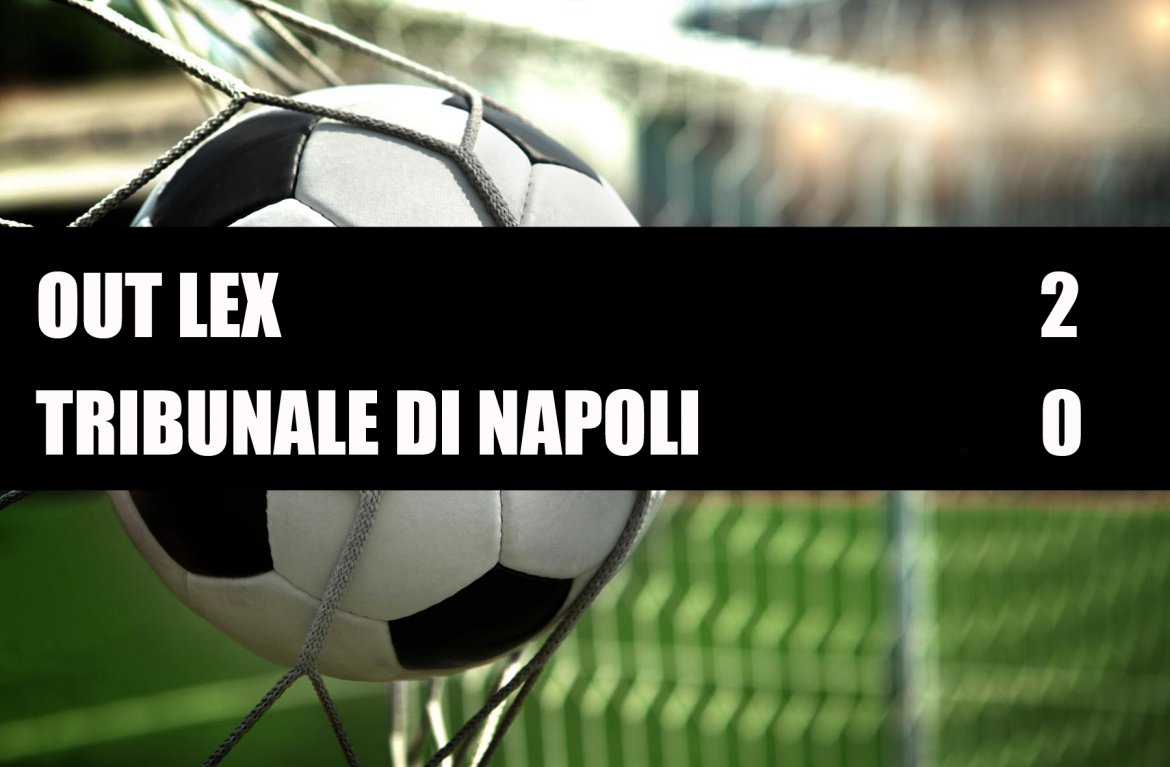 Out Lex - Tribunale di Napoli 2-0 Out Lex - Tribunale di Napoli 2-0